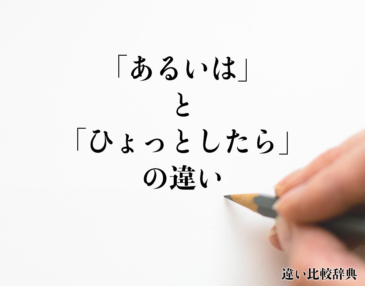 「あるいは」と「ひょっとしたら」の違いとは？