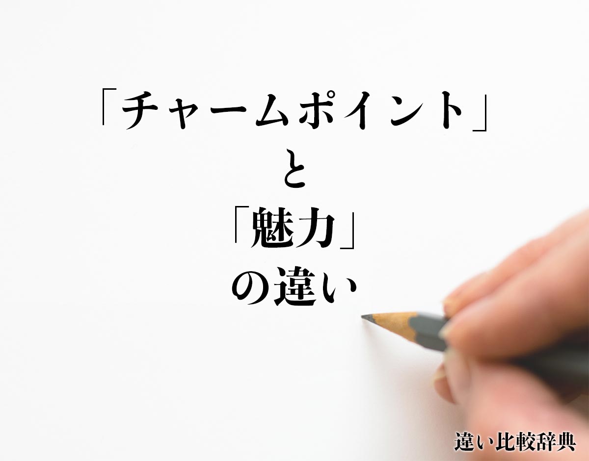 「チャームポイント」と「魅力」の違いとは？