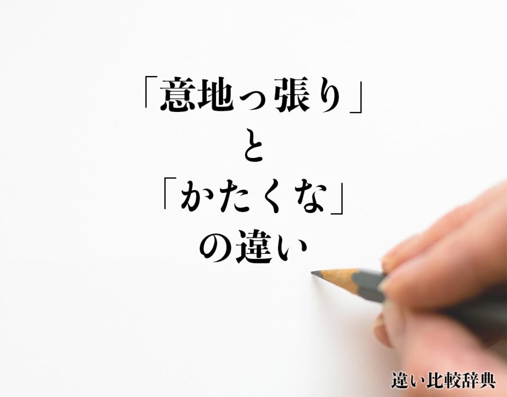「意地っ張り」と「かたくな」の違いとは？意味や違いを分かりやすく解釈 | 違い比較辞典