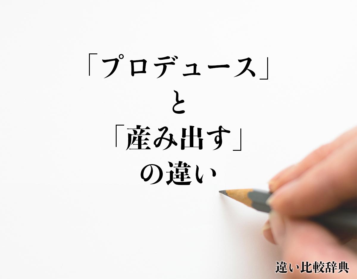 「プロデュース」と「産み出す」の違いとは？