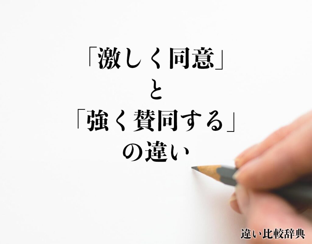 「激しく同意」と「強く賛同する」の違いとは？意味や違いを分かりやすく解釈 | 違い比較辞典