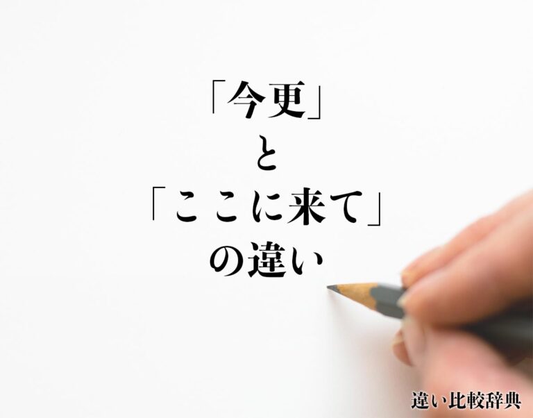 「今更」と「ここに来て」の違いとは?意味や違いを分かりやすく解釈 | 違い比較辞典
