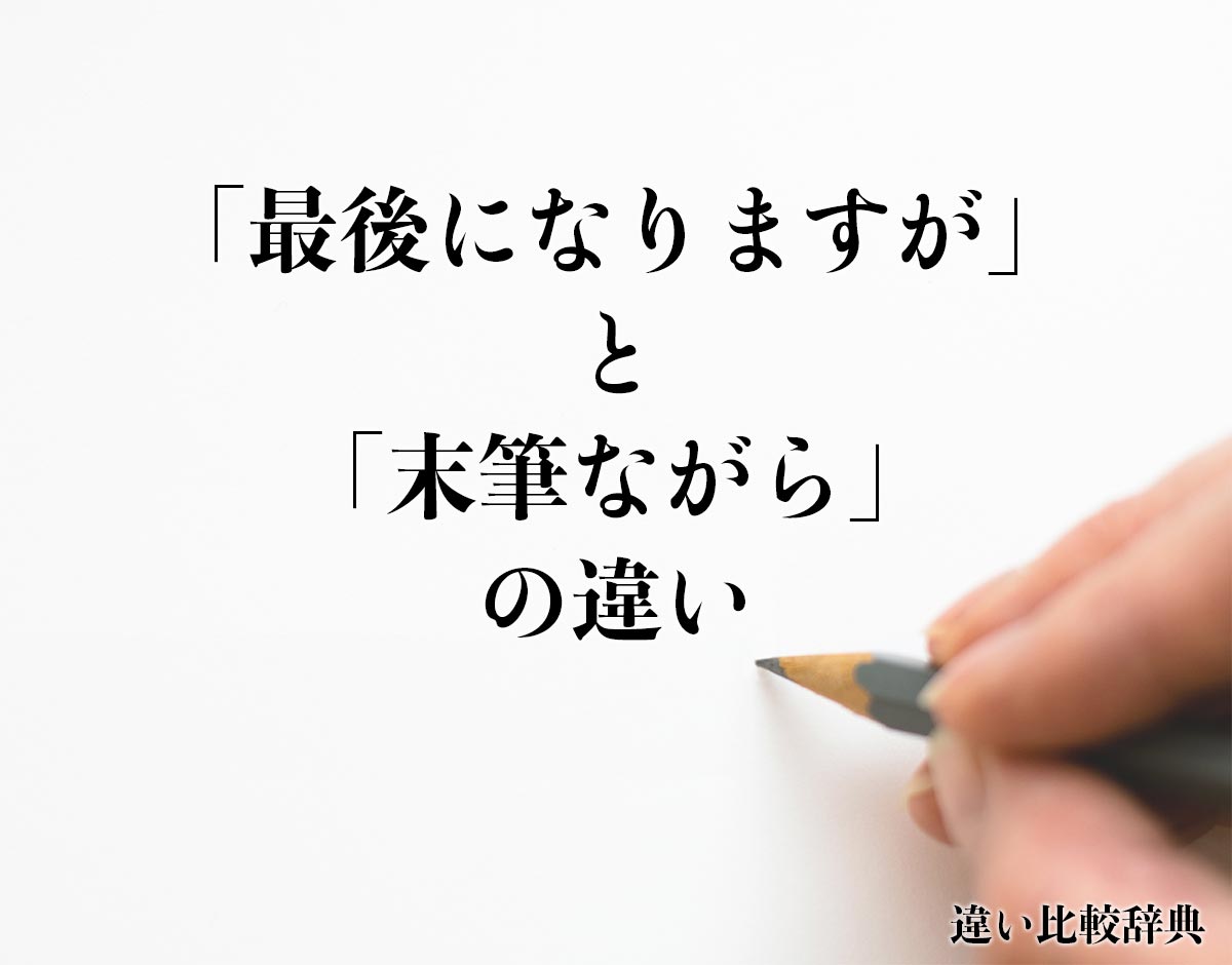 「最後になりますが」と「末筆ながら」の違いとは？