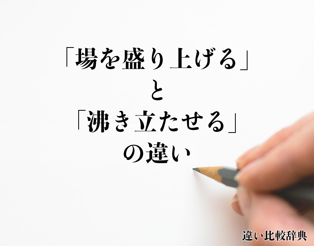 「場を盛り上げる」と「沸き立たせる」の違いとは？