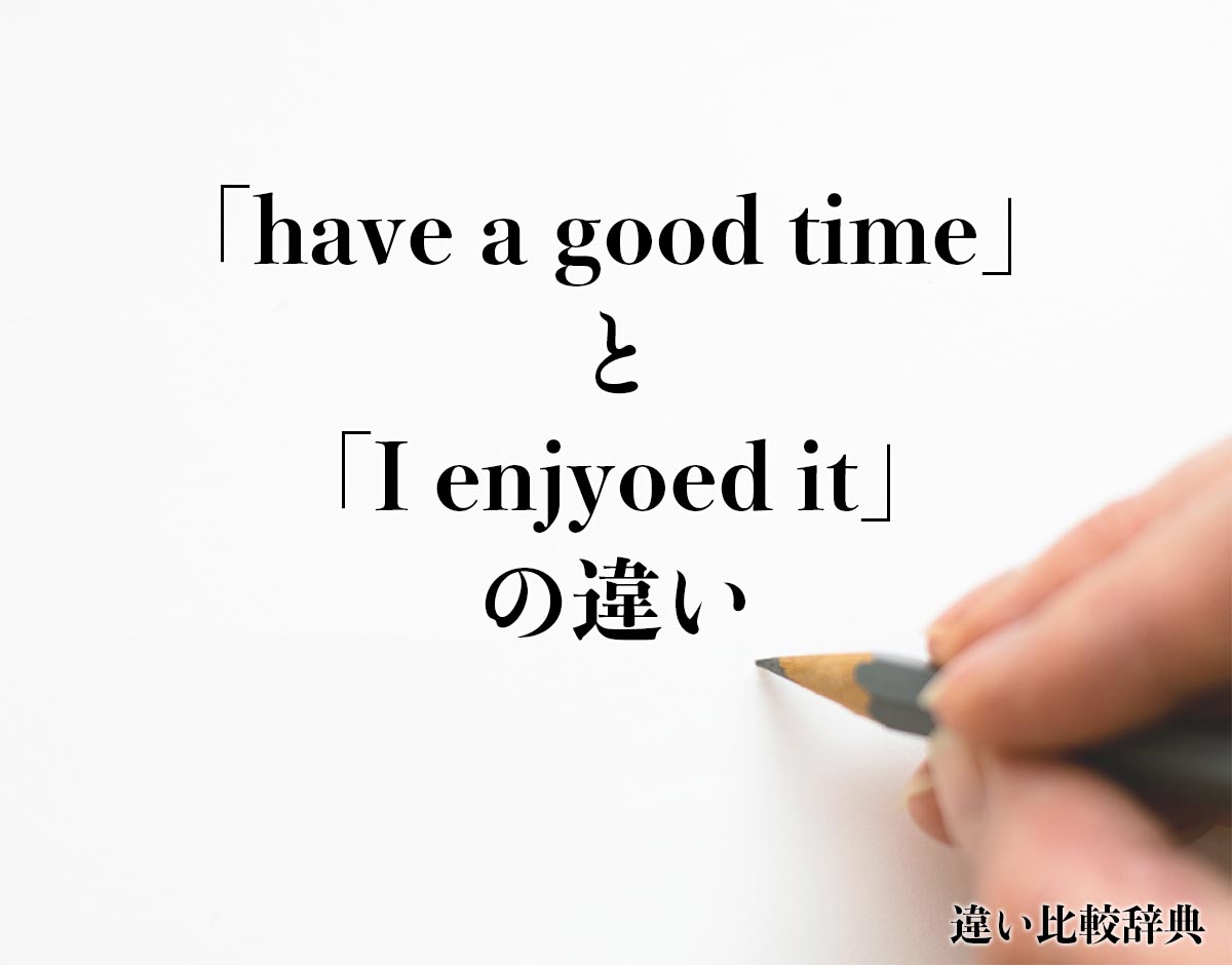 「have a good time」と「I enjyoed it」の違いとは？