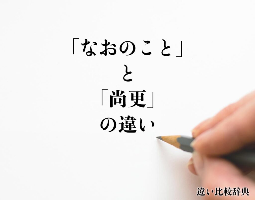 「なおのこと」と「尚更」の違いとは？意味や違いを分かりやすく解釈 | 違い比較辞典
