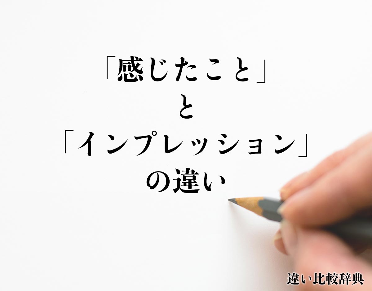 「感じたこと」と「インプレッション」の違いとは？