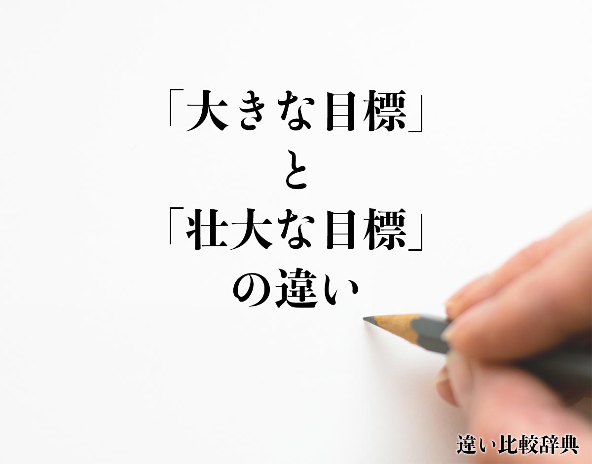 「大きな目標」と「壮大な目標」の違いとは？