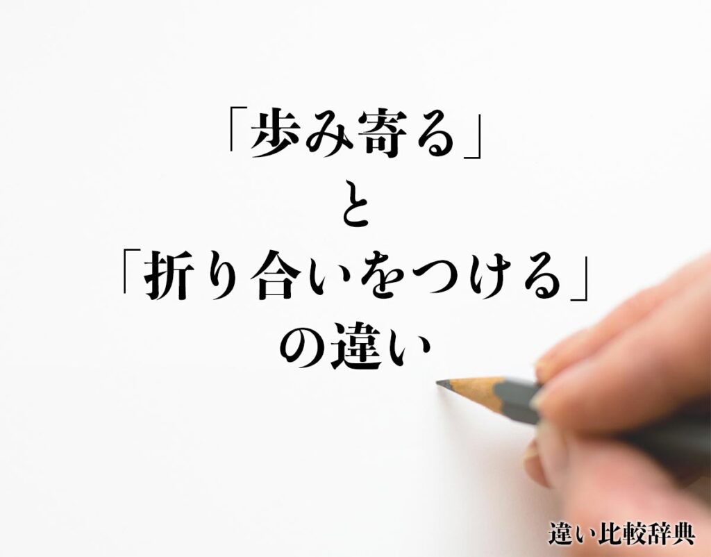 「歩み寄る」と「折り合いをつける」の違いとは？意味や違いを分かりやすく解釈 | 違い比較辞典