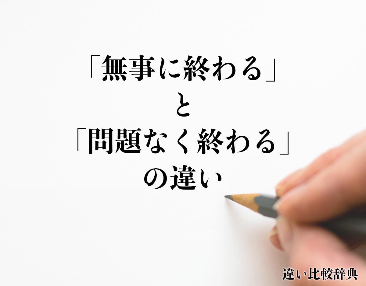 「無事に終わる」と「問題なく終わる」の違いとは？