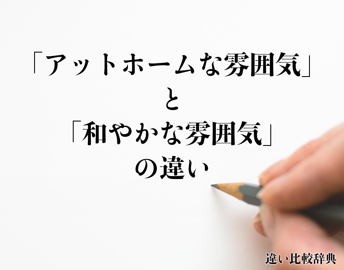 「アットホームな雰囲気」と「和やかな雰囲気」の違いとは？