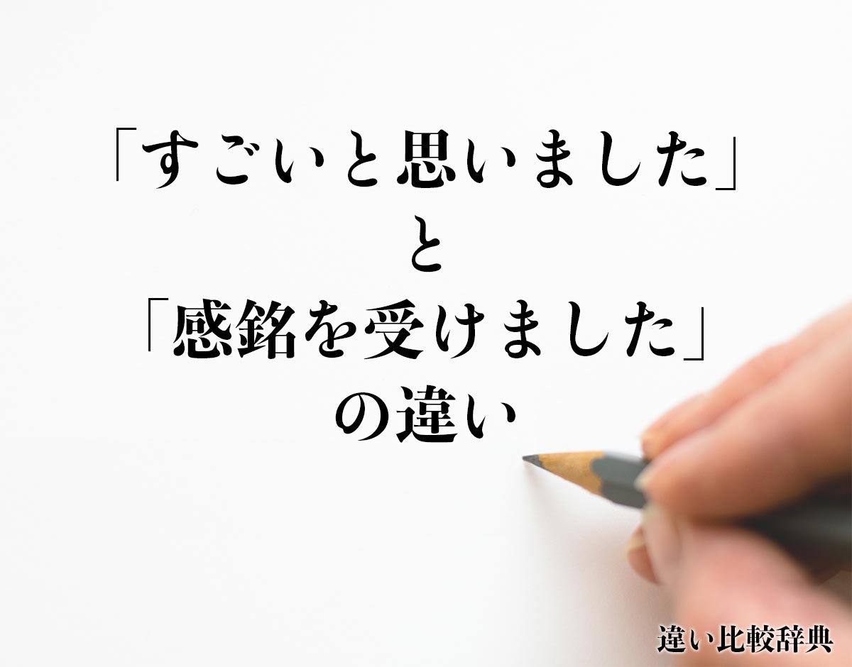 「すごいと思いました」と「感銘を受けました」の違いとは？