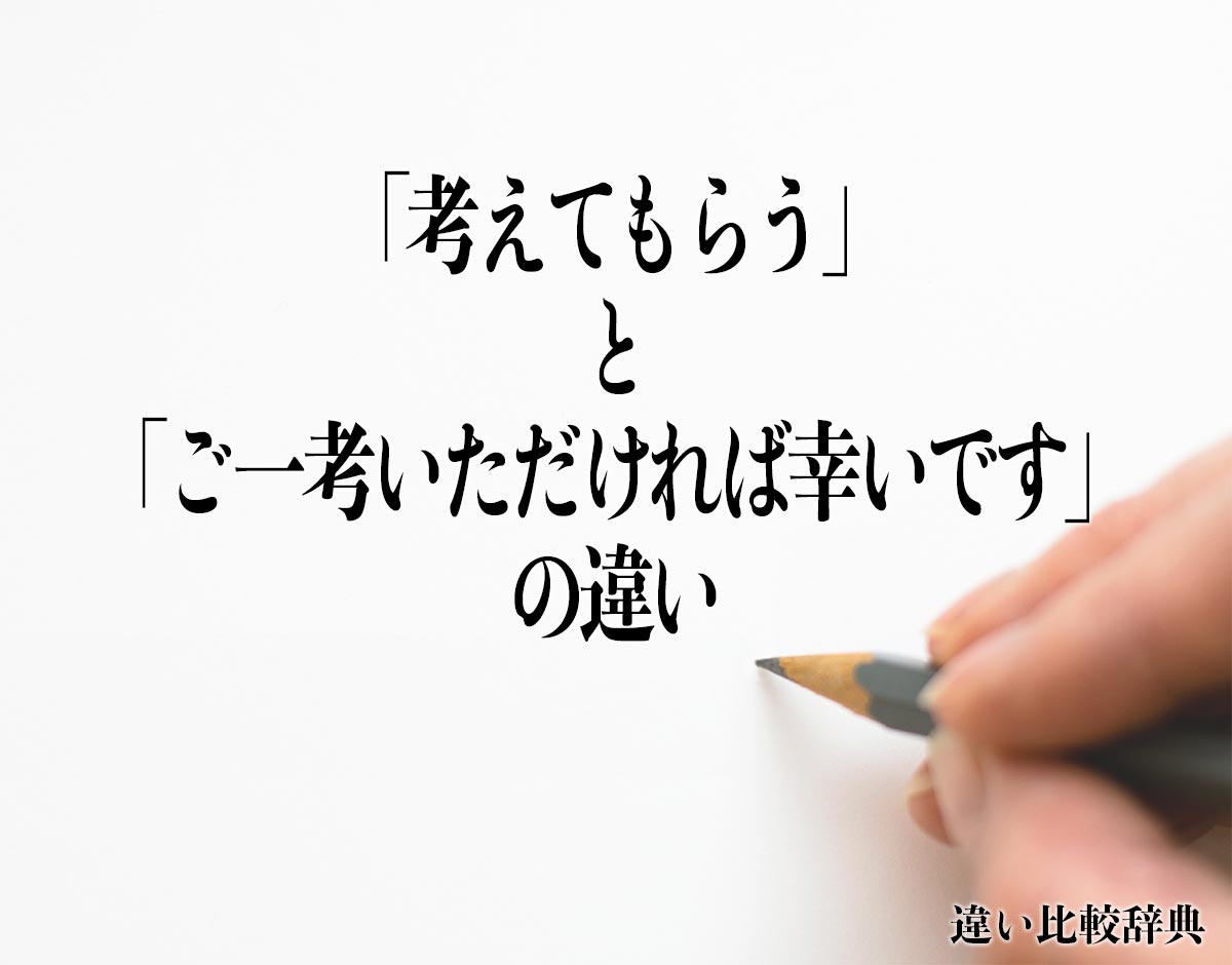 「考えてもらう」と「ご一考いただければ幸いです」の違いとは？