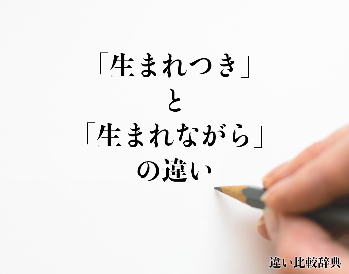 「生まれつき」と「生まれながら」の違いとは？