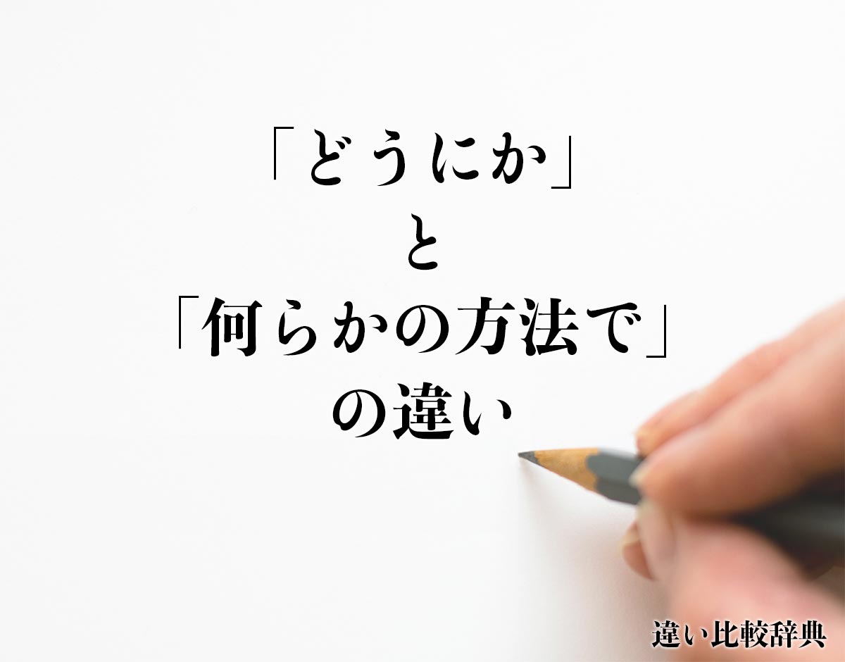 「どうにか」と「何らかの方法で」の違いとは？