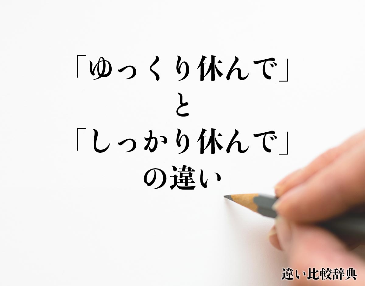 「ゆっくり休んで」と「しっかり休んで」の違いとは？