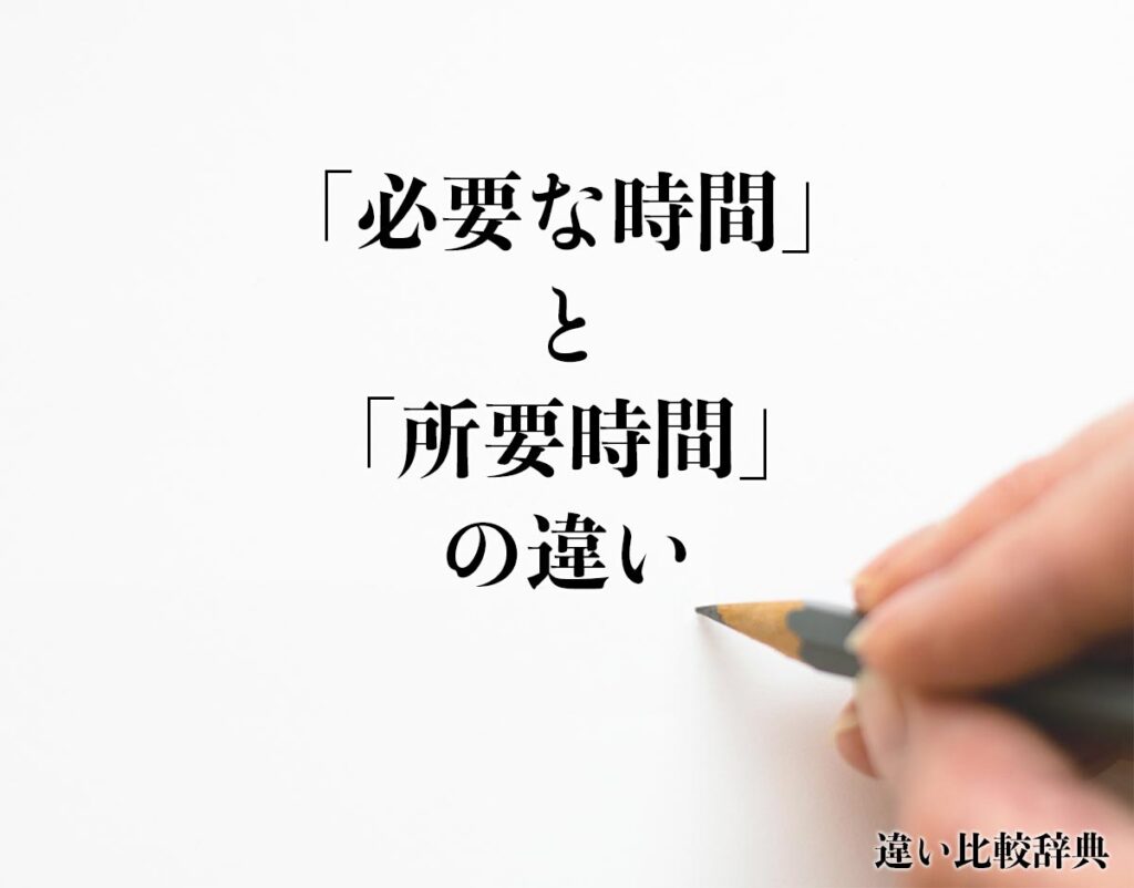 「必要な時間」と「所要時間」の違いとは？意味や違いを分かりやすく解釈 | 違い比較辞典