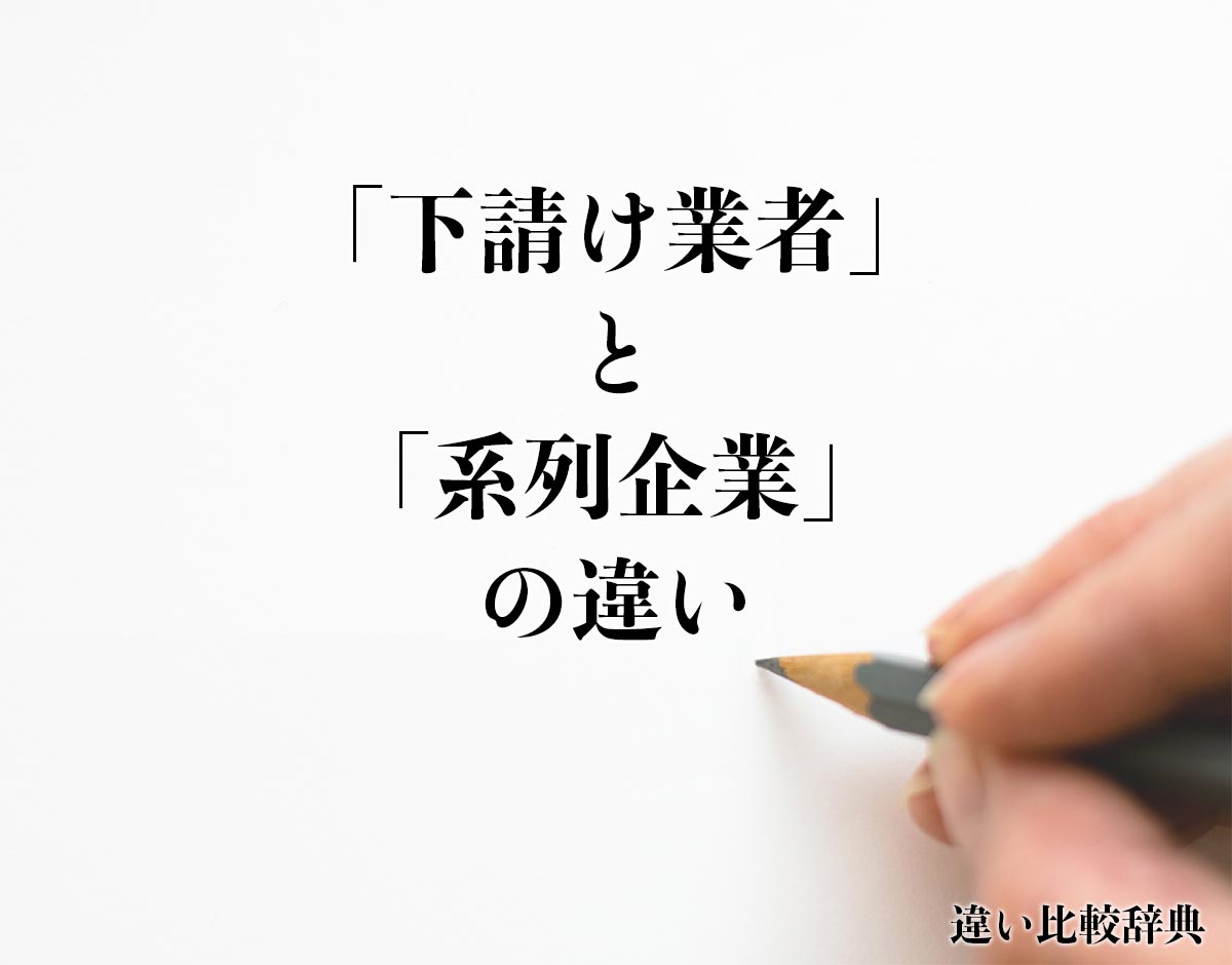 「下請け業者」と「系列企業」の違いとは？