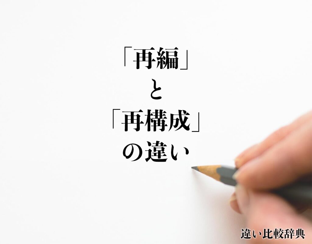 「再編」と「再構成」の違いとは？意味や違いを分かりやすく解釈 | 違い比較辞典