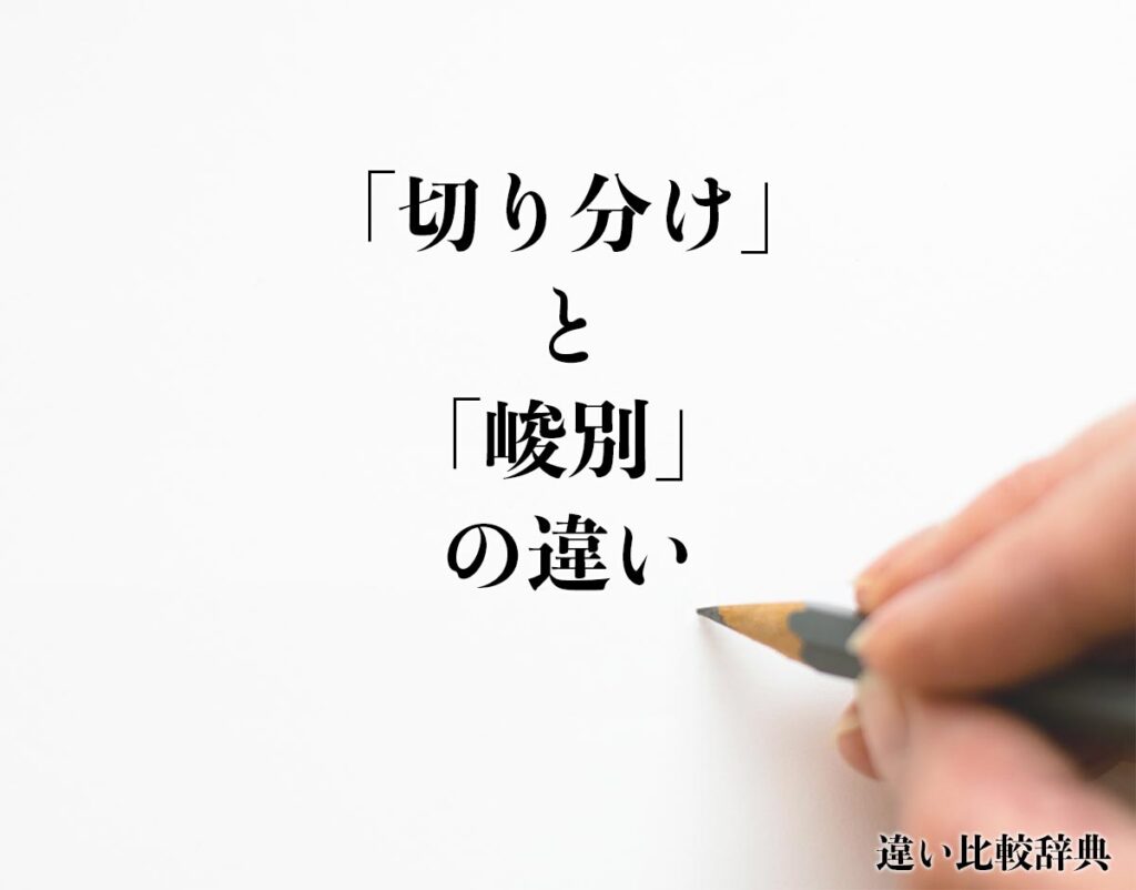 「切り分け」と「峻別」の違いとは？意味や違いを分かりやすく解釈 | 違い比較辞典