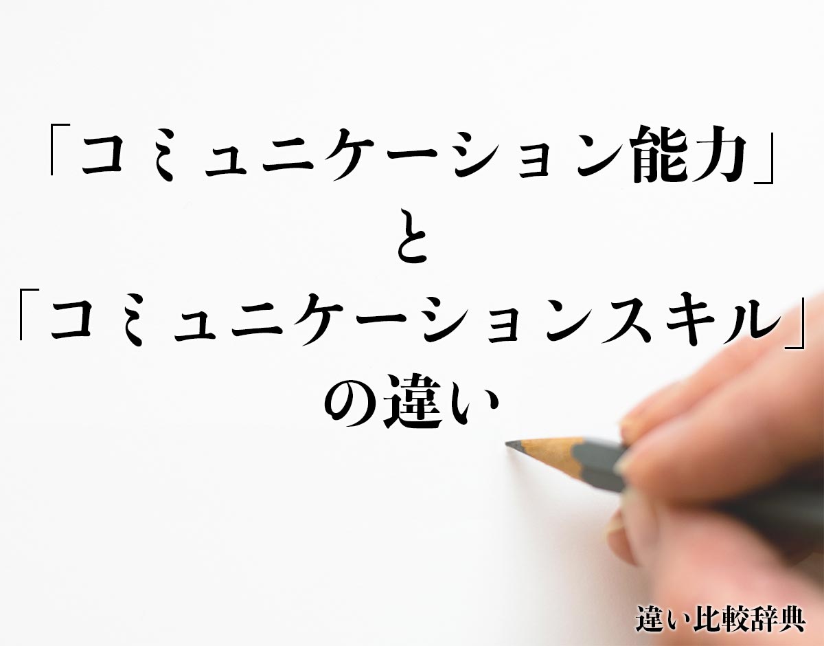 「コミュニケーション能力」と「コミュニケーションスキル」の違いとは？