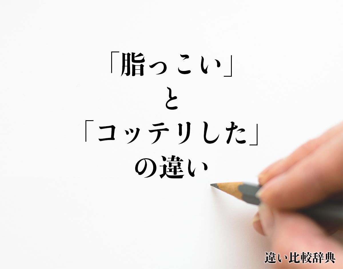 「脂っこい」と「コッテリした」の違いとは？