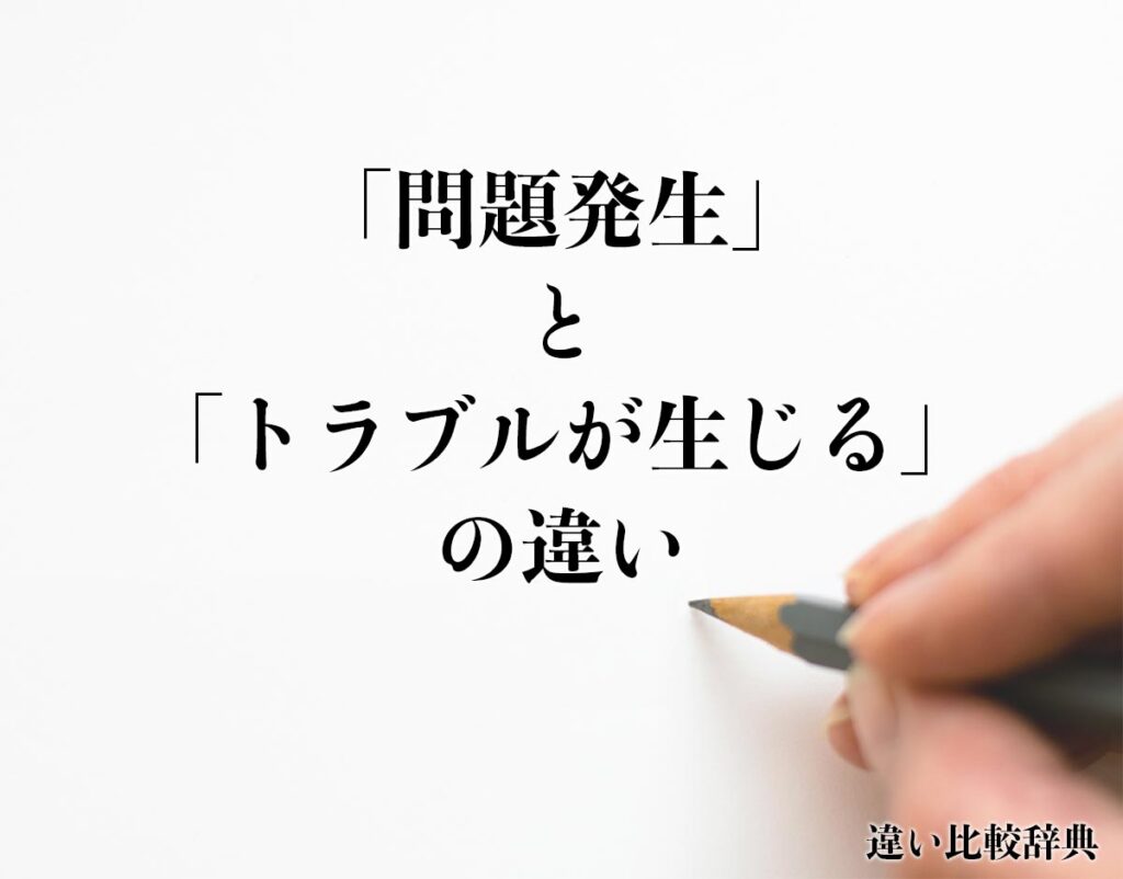 「問題発生」と「トラブルが生じる」の違いとは？意味や違いを分かりやすく解釈 | 違い比較辞典