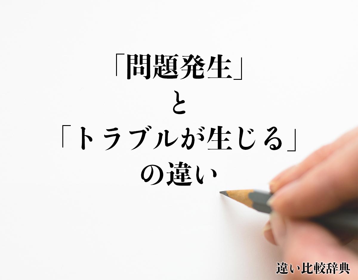 「問題発生」と「トラブルが生じる」の違いとは？