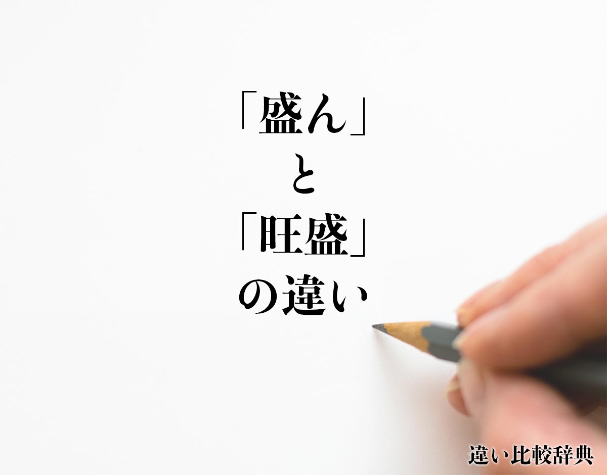 「盛ん」と「旺盛」の違いとは？