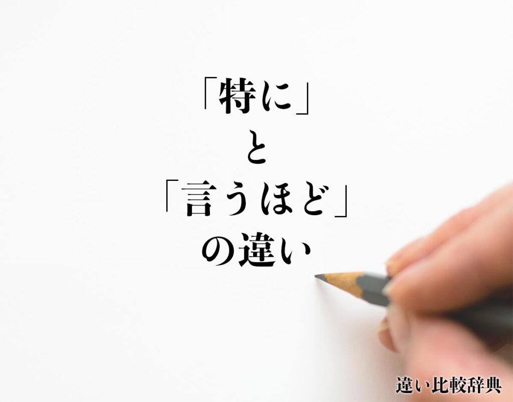 「特に」と「言うほど」の違いとは？意味や違いを分かりやすく解釈 | 違い比較辞典