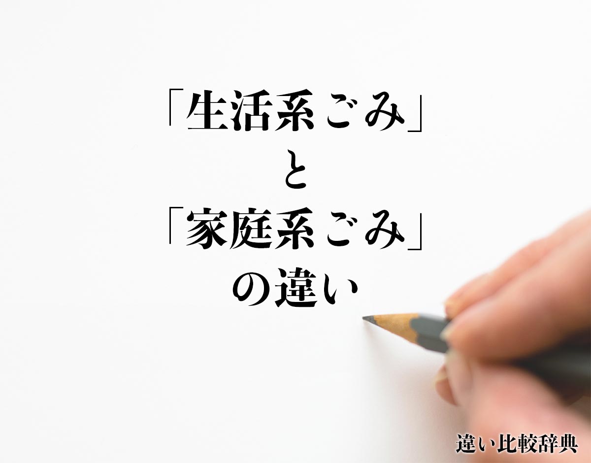 「生活系ごみ」と「家庭系ごみ」の違いとは？