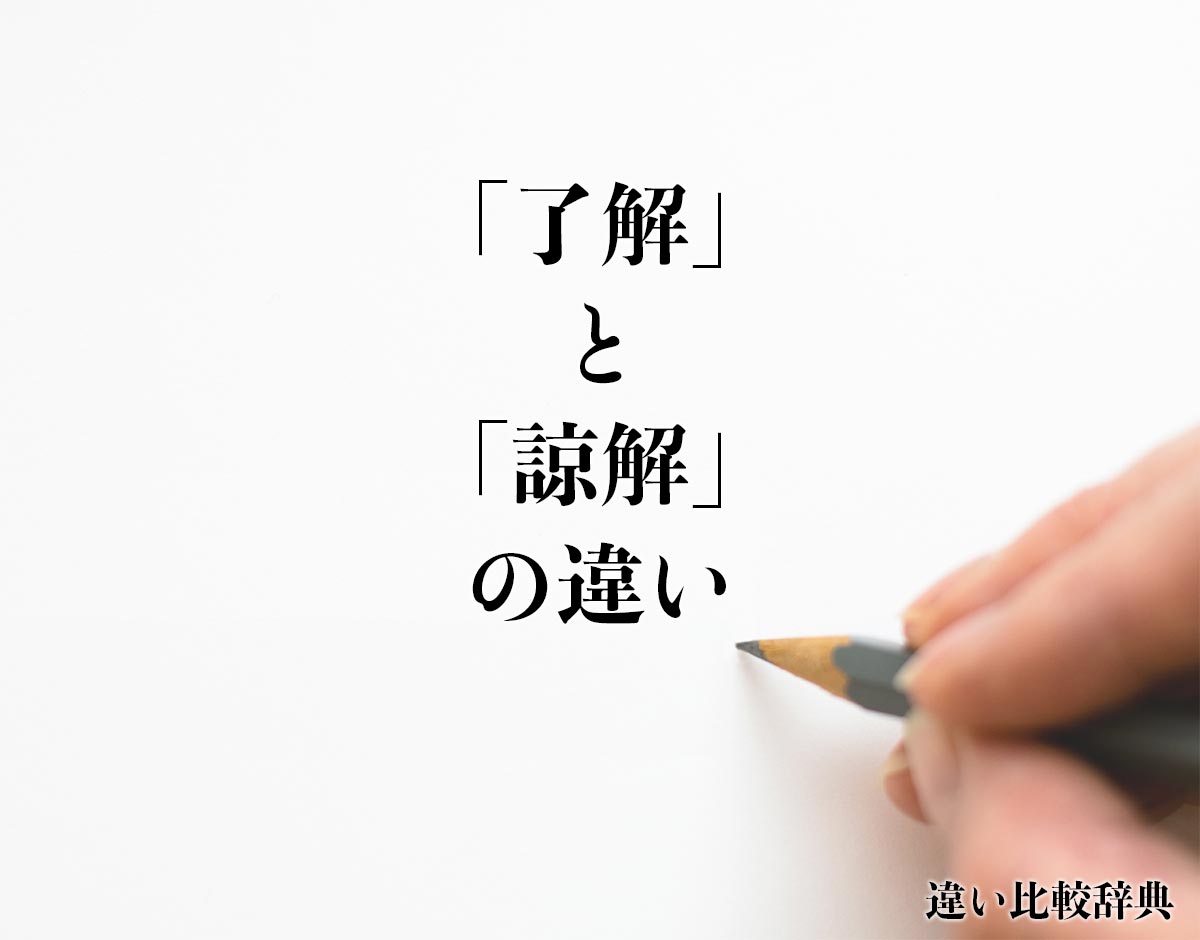 「了解」と「諒解」の違いとは？